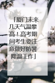 厦门未来几天气温攀高！高考期间考生要注意做好防暑降温工作