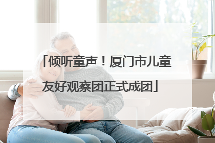倾听童声！厦门市儿童友好观察团正式成团