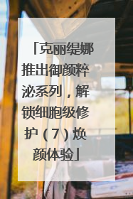 克丽缇娜推出御颜粹泌系列，解锁细胞级修护（7）焕颜体验