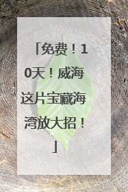 免费！10天！威海这片宝藏海湾放大招！