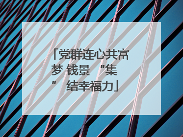 党群连心共富梦 钱景 “集” 结幸福力