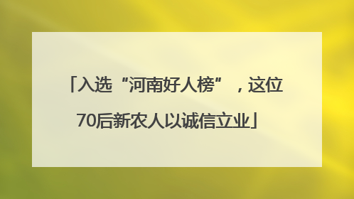 入选“河南好人榜”，这位70后新农人以诚信立业
