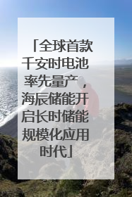 全球首款千安时电池率先量产，海辰储能开启长时储能规模化应用时代