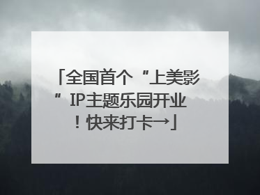 全国首个“上美影”IP主题乐园开业！快来打卡→