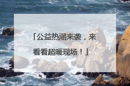 公益热潮来袭，来看看超暖现场！
