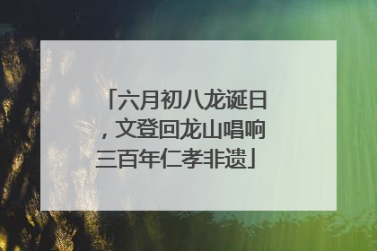 六月初八龙诞日，文登回龙山唱响三百年仁孝非遗