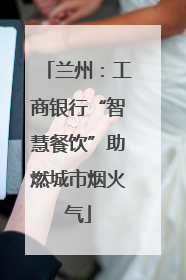 兰州：工商银行“智慧餐饮”助燃城市烟火气