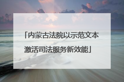 内蒙古法院以示范文本激活司法服务新效能