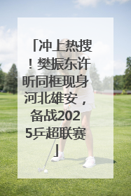 冲上热搜！樊振东许昕同框现身河北雄安，备战2025乒超联赛