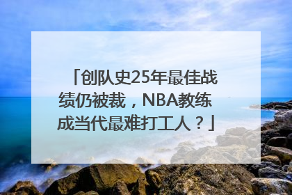 创队史25年最佳战绩仍被裁，NBA教练成当代最难打工人？