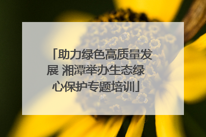 助力绿色高质量发展 湘潭举办生态绿心保护专题培训