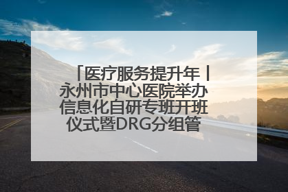 医疗服务提升年丨永州市中心医院举办信息化自研专班开班仪式暨DRG分组管理系统上线培训会