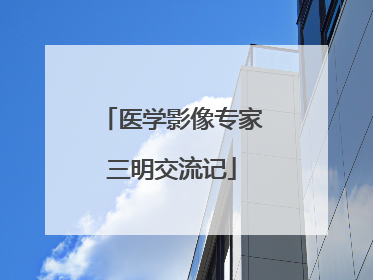 医学影像专家三明交流记