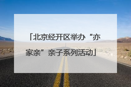 北京经开区举办“亦家亲”亲子系列活动