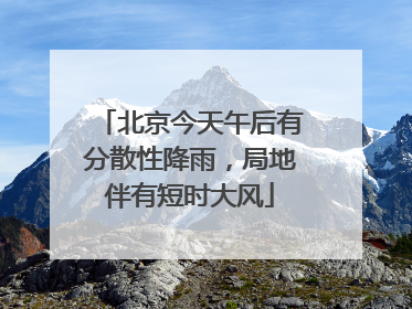 北京今天午后有分散性降雨，局地伴有短时大风