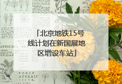 北京地铁15号线计划在新国展地区增设车站