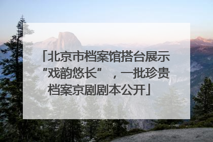 北京市档案馆搭台展示“戏韵悠长”，一批珍贵档案京剧剧本公开