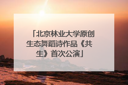 北京林业大学原创生态舞蹈诗作品《共生》首次公演