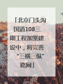 北京门头沟国道108三期工程加紧建设中，将完善“三横三纵”路网