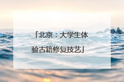 北京：大学生体验古籍修复技艺