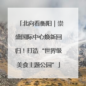北向看衡阳｜崇盛国际中心焕新回归！打造“世界级美食主题公园”