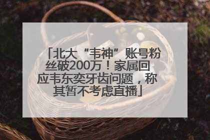 北大“韦神”账号粉丝破200万！家属回应韦东奕牙齿问题，称其暂不考虑直播