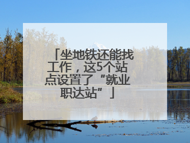 坐地铁还能找工作，这5个站点设置了“就业职达站”