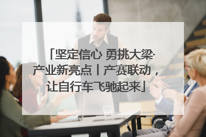 坚定信心 勇挑大梁·产业新亮点丨产赛联动，让自行车飞驰起来