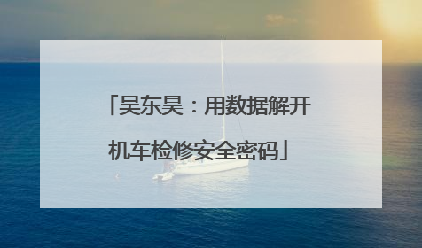 吴东昊：用数据解开机车检修安全密码