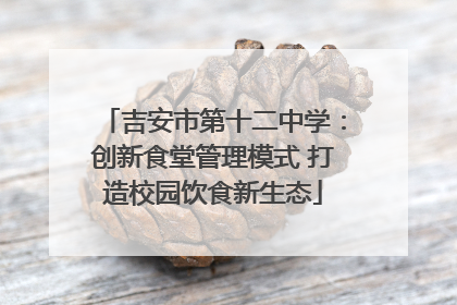 吉安市第十二中学：创新食堂管理模式 打造校园饮食新生态