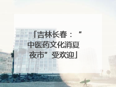 吉林长春：“中医药文化消夏夜市”受欢迎