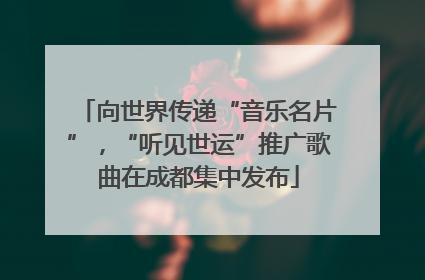向世界传递“音乐名片”，“听见世运”推广歌曲在成都集中发布