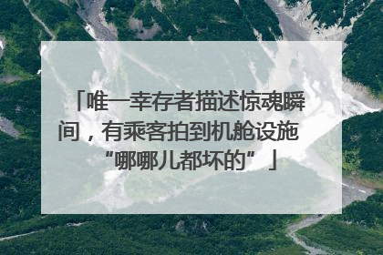 唯一幸存者描述惊魂瞬间，有乘客拍到机舱设施“哪哪儿都坏的”