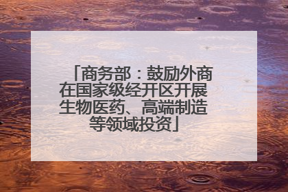 商务部：鼓励外商在国家级经开区开展生物医药、高端制造等领域投资