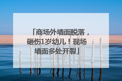 商场外墙面脱落，砸伤1岁幼儿！现场墙面多处开裂