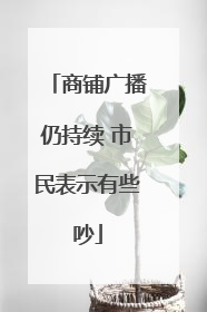 商铺广播仍持续 市民表示有些吵