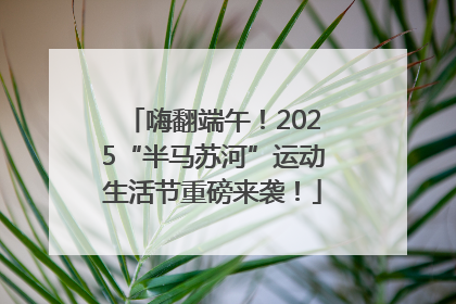 嗨翻端午！2025“半马苏河”运动生活节重磅来袭！