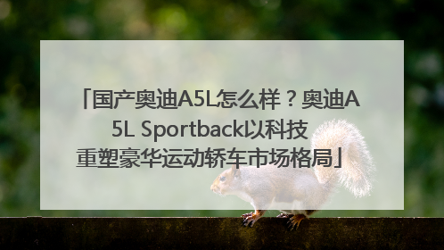 国产奥迪A5L怎么样？奥迪A5L Sportback以科技重塑豪华运动轿车市场格局