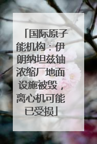 国际原子能机构：伊朗纳坦兹铀浓缩厂地面设施被毁，离心机可能已受损
