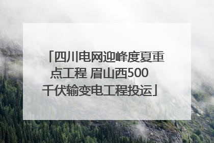 四川电网迎峰度夏重点工程 眉山西500千伏输变电工程投运