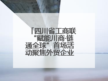 四川省工商联“赋能川商·链通全球”首场活动聚焦外贸企业应对贸易摩擦