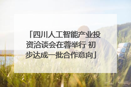 四川人工智能产业投资洽谈会在蓉举行 初步达成一批合作意向