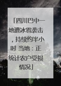 四川巴中一地遭冰雹袭击，持续约半小时 当地：正统计农户受损情况