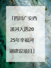 四川广安西溪河入选2025年幸福河湖建设项目