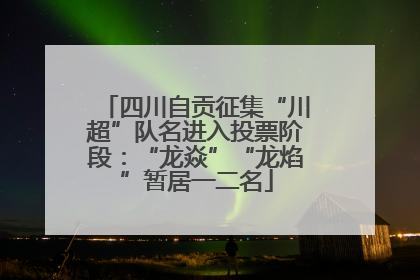 四川自贡征集“川超”队名进入投票阶段：“龙焱”“龙焰”暂居一二名