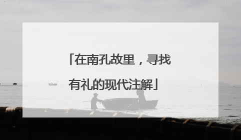 在南孔故里，寻找有礼的现代注解
