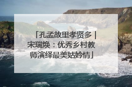 孔孟故里孝贤多｜宋瑞焕：优秀乡村教师演绎最美姑妗情