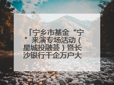 宁乡市基金“宁”来演专场活动（星城投融荟）暨长沙银行千企万户大走访·宁乡专场活动举行