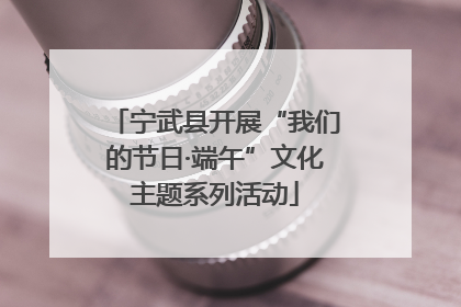 宁武县开展“我们的节日·端午”文化主题系列活动