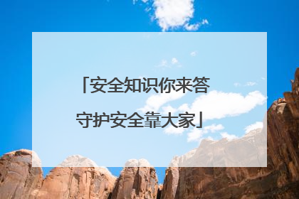 安全知识你来答 守护安全靠大家